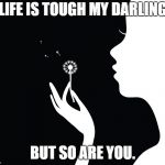 Blowing In The Wind  | LIFE IS TOUGH MY DARLING; BUT SO ARE YOU. | image tagged in blowing in the wind | made w/ Imgflip meme maker