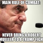 Robert Mueller | MAIN RULE OF COMBAT:; NEVER BRING A ROBERT MUELLER TO A TRUMP FIGHT | image tagged in robert mueller | made w/ Imgflip meme maker