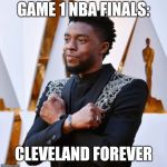Wakanda Forever | GAME 1 NBA FINALS:; CLEVELAND FOREVER | image tagged in wakanda forever | made w/ Imgflip meme maker