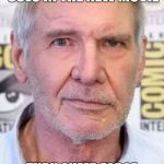 harrison ford | THEY SHOULD HAVE JUST GOT HIM TO PLAY SOLO IN THE NEW MOVIE; THRU SHEER FORCE OF WILL, REAL FANS WOULD HAVE JUST BELIEVED | image tagged in harrison ford | made w/ Imgflip meme maker