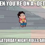Steven Universe... Alone... | WHEN YOU'RE ON A "DETOX"; AND SATURDAY NIGHT ROLLS AROUND | image tagged in steven universe alone | made w/ Imgflip meme maker