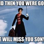 Mary Poppins flies | AND THEN YOU WERE GONE; WE WILL MISS YOU SONYA! | image tagged in mary poppins flies | made w/ Imgflip meme maker