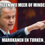 Geert Wilders | WILLEN WIJ MEER OF MINDER; MAROKANEN EN TURKEN | image tagged in geert wilders | made w/ Imgflip meme maker