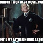 Harry Potter Draco | WAIT, TWILIGHT WON BEST MOVIE AWARD??? WAIT UNTIL MY FATHER HEARS ABOUT THIS! | image tagged in harry potter draco | made w/ Imgflip meme maker