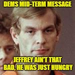Jeffrey Dahmer | DEMS MID-TERM MESSAGE; JEFFREY AIN'T THAT BAD, HE WAS JUST HUNGRY | image tagged in jeffrey dahmer | made w/ Imgflip meme maker