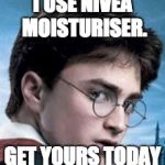 Harry Potter's Perfect Skin | I USE NIVEA MOISTURISER. GET YOURS TODAY | image tagged in harry potter's perfect skin | made w/ Imgflip meme maker