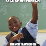 First day of French class | MOM AND DAD USED TO CURSE AND SAY, "EXCUSE MY FRENCH."; FRENCH TEACHER ON FIRST DAY OF CLASS: ANYONE KNOW ANY FRENCH?

ME: S#G^&*J(%@*! | image tagged in pick me,school meme,funny meme,funny | made w/ Imgflip meme maker