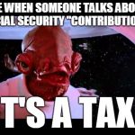 Ackbar | ME WHEN SOMEONE TALKS ABOUT SOCIAL SECURITY "CONTRIBUTIONS:"; IT'S A TAX! | image tagged in ackbar | made w/ Imgflip meme maker