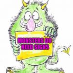 monster | MONSTERS DO NEED SIGNS | image tagged in monster | made w/ Imgflip meme maker