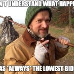 Hobo | I DON'T UNDERSTAND WHAT HAPPENED; I WAS *ALWAYS* THE LOWEST BIDDER | image tagged in hobo | made w/ Imgflip meme maker