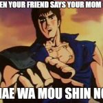 omae wa mou shindeiru | WHEN YOUR FRIEND SAYS YOUR MOM GAY; OMAE WA MOU SHIN NO U | image tagged in omae wa mou shindeiru | made w/ Imgflip meme maker