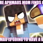 Aphmau memes | WERE APHMAUS MOM FINDS OUT; APHMAU IS GOING TO HAVE A BABY | image tagged in aphmau memes | made w/ Imgflip meme maker