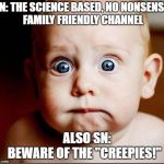 scared | SN: THE SCIENCE BASED, NO NONSENSE, FAMILY FRIENDLY CHANNEL; ALSO SN:             BEWARE OF THE "CREEPIES!" | image tagged in scared | made w/ Imgflip meme maker