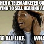 Chapelle Lil John  | WHEN A TELEMARKETER CALL TRYING TO SELL HEARING AIDS; I BE ALL LIKE.        WHAT | image tagged in chapelle lil john | made w/ Imgflip meme maker