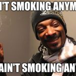 snoop dog | I AIN'T SMOKING ANYMORE; AND I AIN'T SMOKING ANY LESS | image tagged in snoop dog | made w/ Imgflip meme maker