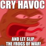 pepe | CRY HAVOC AND LET SLIP THE FROGS OF WAR! | image tagged in pepe | made w/ Imgflip meme maker