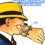 My new template  | NEWS FLASH...ALL STATIONS...THIS IS MY NEW TEMPLATE | image tagged in dick tracy news flash all stations | made w/ Imgflip meme maker