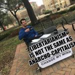 Change My Mind | LIBERTARIANISM IS NOT THE SAME AS ANARCHO-CAPITALISM | image tagged in change my mind | made w/ Imgflip meme maker
