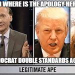 Democrats | SO WHERE IS THE APOLOGY HERE? OR ARE DEMOCRAT DOUBLE STANDARDS ACCEPTABLE? | image tagged in democrats | made w/ Imgflip meme maker