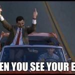 mr bean | WHEN YOU SEE YOUR EX..... | image tagged in mr bean | made w/ Imgflip meme maker