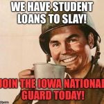 Army Coffee | WE HAVE STUDENT LOANS TO SLAY! JOIN THE IOWA NATIONAL GUARD TODAY! | image tagged in army coffee | made w/ Imgflip meme maker