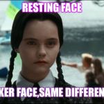 Wednesday Addams | RESTING FACE; POKER FACE,SAME DIFFERENCE | image tagged in wednesday addams | made w/ Imgflip meme maker