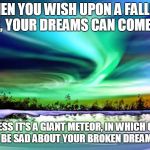 Inspire | WHEN YOU WISH UPON A FALLING STAR, YOUR DREAMS CAN COME TRUE; UNLESS IT'S A GIANT METEOR, IN WHICH CASE YOU WON'T BE SAD ABOUT YOUR BROKEN DREAMS FOR LONG | image tagged in inspire | made w/ Imgflip meme maker