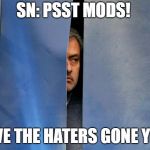Mourinho Hiding | SN: PSST MODS! HAVE THE HATERS GONE YET? | image tagged in mourinho hiding | made w/ Imgflip meme maker