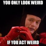 Q Star Trek | YOU ONLY LOOK WEIRD; IF YOU ACT WEIRD | image tagged in q star trek | made w/ Imgflip meme maker