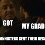 the lannisters send their regards | GOT; MY GRADES; THE LANNISTERS SENT THEIR REGARDS | image tagged in the lannisters send their regards | made w/ Imgflip meme maker