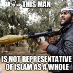 Islam a religion of pieces | THIS MAN; IS NOT REPRESENTATIVE OF ISLAM AS A WHOLE | image tagged in islam,muslim,muslims,representative,anti islamophobia,anti-islamophobia | made w/ Imgflip meme maker