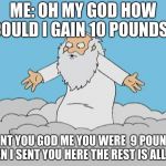 God Cloud Dios Nube | ME: OH MY GOD HOW COULD I GAIN 10 POUNDS? DONT YOU GOD ME YOU WERE  9 POUNDS WHEN I SENT YOU HERE THE REST IS ALL YOU | image tagged in god cloud dios nube | made w/ Imgflip meme maker