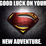 superman logo | GOOD LUCK ON YOUR; NEW ADVENTURE. | image tagged in superman logo | made w/ Imgflip meme maker