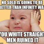 SJW Baby | NO SOLO IS GOING TO BE BETTER THAN INFINITY WAR; YOU WHITE STRAIGHT MEN RUINED IT | image tagged in sjw baby | made w/ Imgflip meme maker