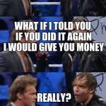   Chris Jericho & Dean Ambrose Panel | I JUST SUCKED YOUR DICK; IT WAS NOT FUN; WHAT IF I TOLD YOU IF YOU DID IT AGAIN I WOULD GIVE YOU MONEY; REALLY? SUCK IT | image tagged in chris jericho  dean ambrose panel | made w/ Imgflip meme maker