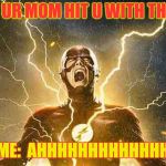 The Flash Screaming | WHEN UR MOM HIT U WITH THE BELT; ME:  AHHHHHHHHHHHHH | image tagged in the flash screaming | made w/ Imgflip meme maker
