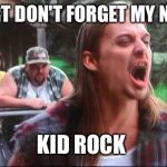 Kid Rock Waaburger | JOE DIRT DON'T FORGET MY NAME IS; KID ROCK | image tagged in kid rock waaburger | made w/ Imgflip meme maker