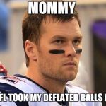 Sad Tom Brady  | MOMMY THE NFL TOOK MY DEFLATED BALLS AGAIN | image tagged in sad tom brady | made w/ Imgflip meme maker