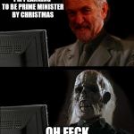 Corbyn - Prime Minister by Christmas | I'M PLANNING TO BE PRIME MINISTER BY CHRISTMAS; OH FECK | image tagged in ill just wait here - corbyn,corbyn eww,party of hate,communist socialist,funny,mcdonnell abbott | made w/ Imgflip meme maker
