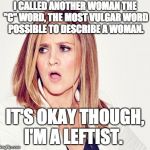 Liberal Hypocrisy - Samantha Bee | I CALLED ANOTHER WOMAN THE "C" WORD, THE MOST VULGAR WORD POSSIBLE TO DESCRIBE A WOMAN. IT'S OKAY THOUGH, I'M A LEFTIST. | image tagged in samantha bee triggered,liberal hypocrisy,libtards,double standards,liberal logic,ivanka trump | made w/ Imgflip meme maker