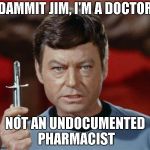 TOS Dr McCoy with hypo | DAMMIT JIM, I'M A DOCTOR; NOT AN UNDOCUMENTED PHARMACIST | image tagged in tos dr mccoy with hypo | made w/ Imgflip meme maker