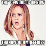 Samantha Bee triggered | THE "C" WORD IS OK NOW; THANK YOU JIM JEFFRIES | image tagged in samantha bee triggered | made w/ Imgflip meme maker