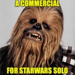 Chewbacca upset | ME WHEN SEEING A COMMERCIAL; FOR STARWARS SOLO THE FIRST TIME | image tagged in chewbacca upset | made w/ Imgflip meme maker