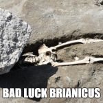 Pompeii man | BAD LUCK BRIANICUS | image tagged in pompeii man | made w/ Imgflip meme maker