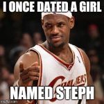 Ohio Fly Fishing Lebron | I ONCE DATED A GIRL; NAMED STEPH | image tagged in ohio fly fishing lebron | made w/ Imgflip meme maker
