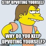 Upvote bully | STOP UPVOTING YOURSELF; WHY DO YOU KEEP UPVOTING YOURSELF? | image tagged in nelson muntz,bully,upvote,stop | made w/ Imgflip meme maker