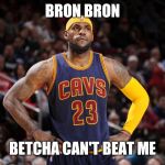 lebron james  | BRON BRON; BETCHA CAN'T BEAT ME | image tagged in lebron james | made w/ Imgflip meme maker