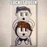 Socket Queen | SOCKET QUEEN | image tagged in memes,guns n roses,power,gnr,omfg | made w/ Imgflip meme maker