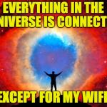Why am I so special?! | EVERYTHING IN THE UNIVERSE IS CONNECTED; EXCEPT FOR MY WIFI. | image tagged in in awe of the helix nebula,memes,wifi's out | made w/ Imgflip meme maker