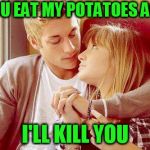 Cute Couple | IF YOU EAT MY POTATOES AGAIN; I'LL KILL YOU | image tagged in cute couple | made w/ Imgflip meme maker